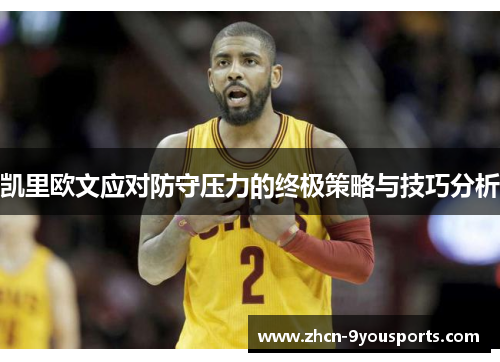 凯里欧文应对防守压力的终极策略与技巧分析