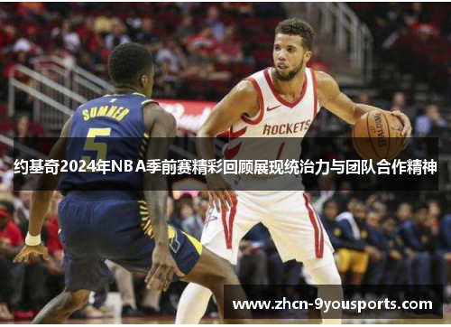 约基奇2024年NBA季前赛精彩回顾展现统治力与团队合作精神 约基奇2024年NBA季前赛精彩回顾展现统治力与团队合作精神