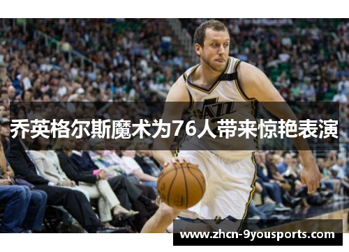 乔英格尔斯魔术为76人带来惊艳表演