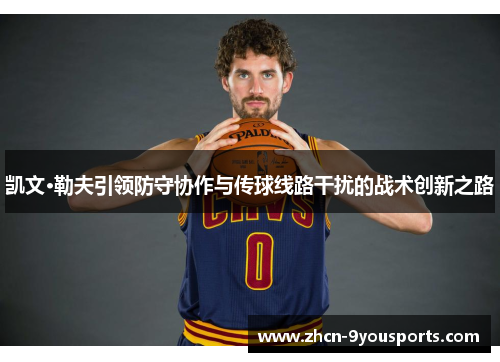 凯文·勒夫引领防守协作与传球线路干扰的战术创新之路 凯文·勒夫引领防守协作与传球线路干扰的战术创新之路