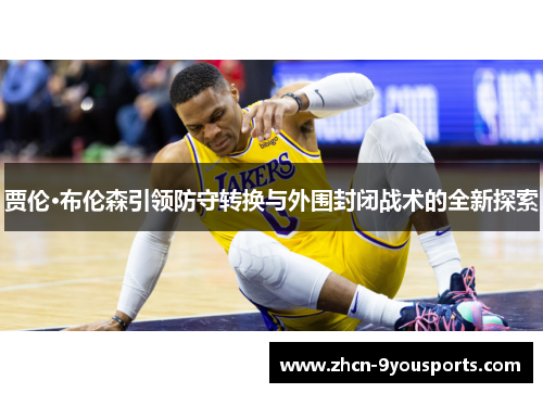 贾伦·布伦森引领防守转换与外围封闭战术的全新探索