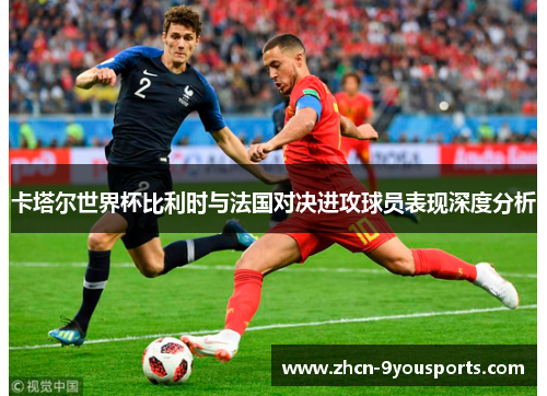 卡塔尔世界杯比利时与法国对决进攻球员表现深度分析