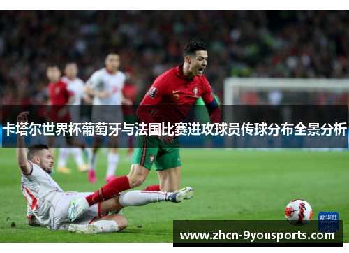 卡塔尔世界杯葡萄牙与法国比赛进攻球员传球分布全景分析