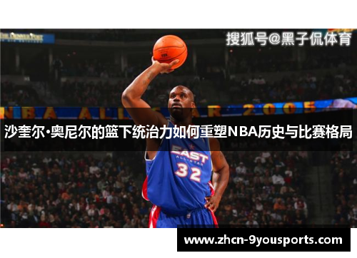 沙奎尔·奥尼尔的篮下统治力如何重塑NBA历史与比赛格局