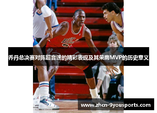 乔丹总决赛对阵超音速的精彩表现及其荣膺MVP的历史意义
