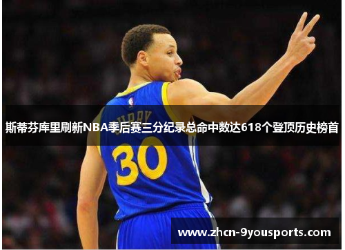 斯蒂芬库里刷新NBA季后赛三分纪录总命中数达618个登顶历史榜首