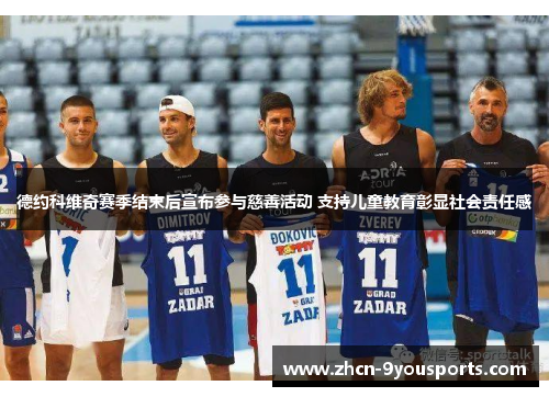 德约科维奇赛季结束后宣布参与慈善活动 支持儿童教育彰显社会责任感