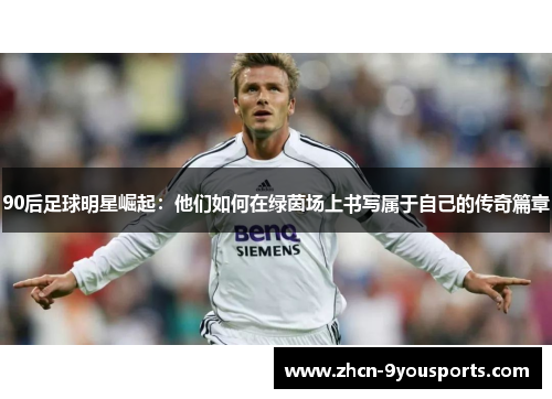 90后足球明星崛起：他们如何在绿茵场上书写属于自己的传奇篇章