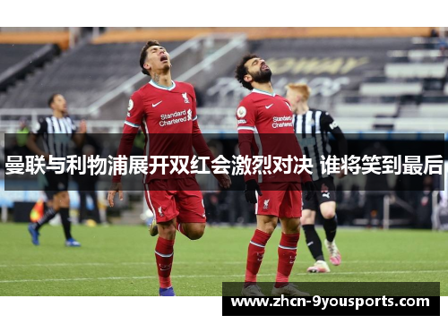 曼联与利物浦展开双红会激烈对决 谁将笑到最后