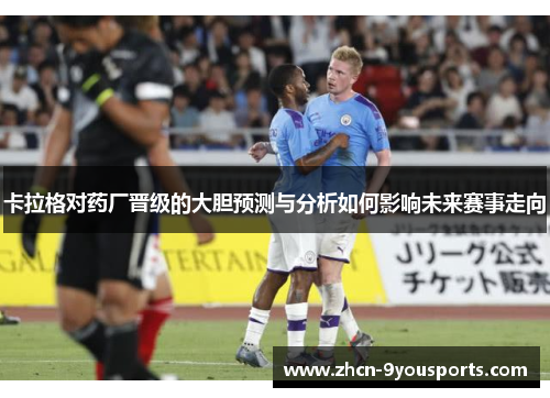 卡拉格对药厂晋级的大胆预测与分析如何影响未来赛事走向