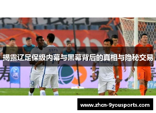 揭露辽足保级内幕与黑幕背后的真相与隐秘交易