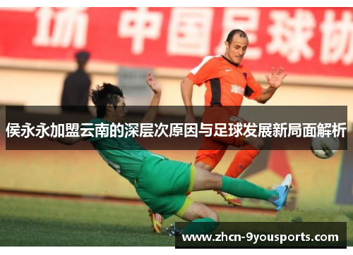 侯永永加盟云南的深层次原因与足球发展新局面解析
