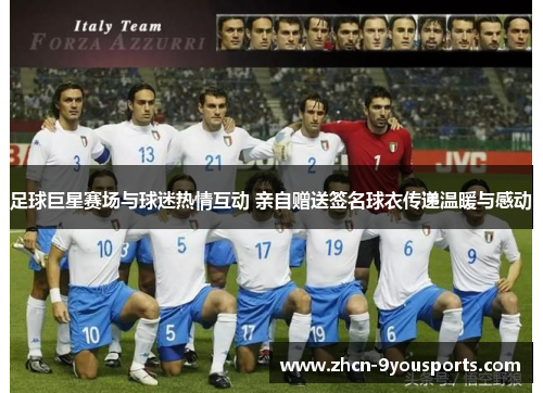 足球巨星赛场与球迷热情互动 亲自赠送签名球衣传递温暖与感动 足球巨星赛场与球迷热情互动 亲自赠送签名球衣传递温暖与感动