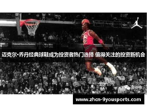 迈克尔·乔丹经典球鞋成为投资者热门选择 值得关注的投资新机会 迈克尔·乔丹经典球鞋成为投资者热门选择 值得关注的投资新机会