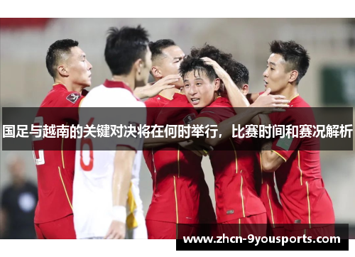 国足与越南的关键对决将在何时举行,比赛时间和赛况解析 国足与越南的关键对决将在何时举行,比赛时间和赛况解析