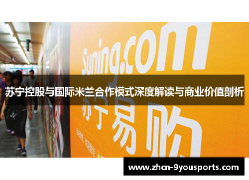 苏宁控股与国际米兰合作模式深度解读与商业价值剖析 苏宁控股与国际米兰合作模式深度解读与商业价值剖析