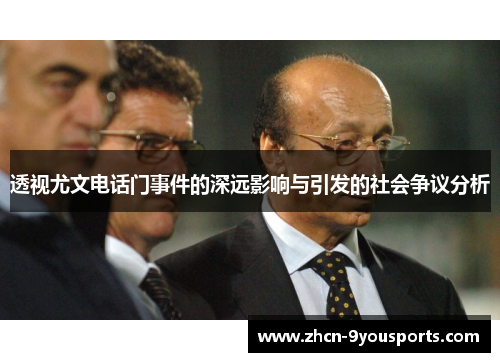 透视尤文电话门事件的深远影响与引发的社会争议分析 透视尤文电话门事件的深远影响与引发的社会争议分析