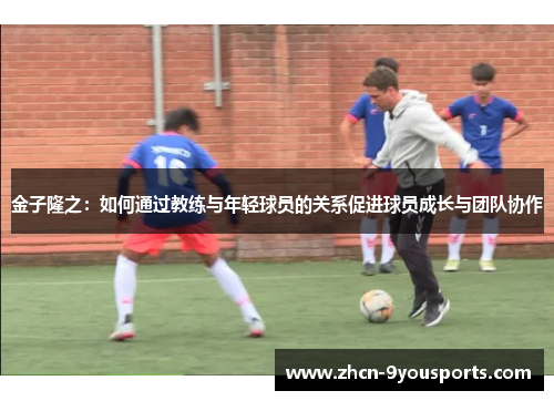 金子隆之:如何通过教练与年轻球员的关系促进球员成长与团队协作 金子隆之:如何通过教练与年轻球员的关系促进球员成长与团队协作