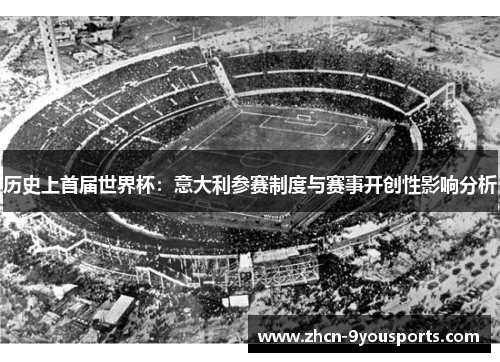 历史上首届世界杯:意大利参赛制度与赛事开创性影响分析 历史上首届世界杯:意大利参赛制度与赛事开创性影响分析