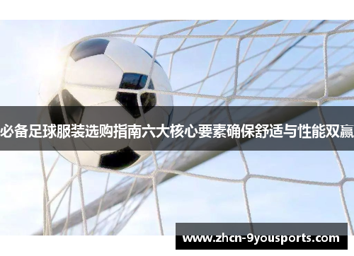 必备足球服装选购指南六大核心要素确保舒适与性能双赢
