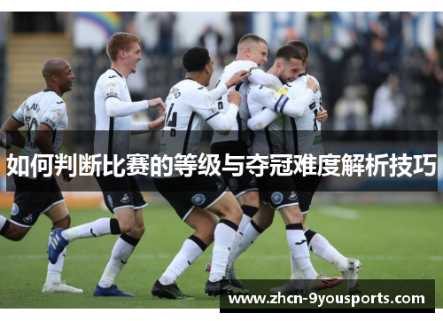 如何判断比赛的等级与夺冠难度解析技巧 如何判断比赛的等级与夺冠难度解析技巧