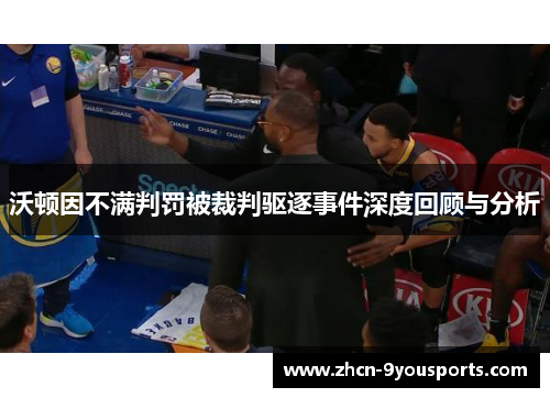 沃顿因不满判罚被裁判驱逐事件深度回顾与分析