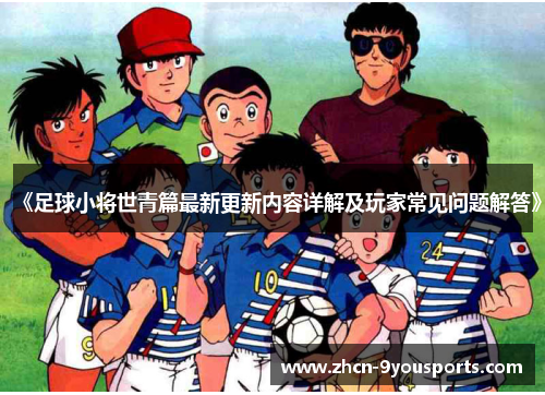 《足球小将世青篇最新更新内容详解及玩家常见问题解答》 《足球小将世青篇最新更新内容详解及玩家常见问题解答》