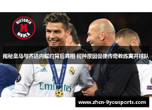 揭秘皇马与齐达内解约背后真相 何种原因促使传奇教练离开球队 揭秘皇马与齐达内解约背后真相 何种原因促使传奇教练离开球队