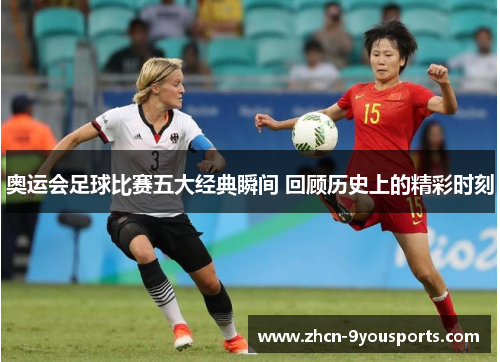 奥运会足球比赛五大经典瞬间 回顾历史上的精彩时刻