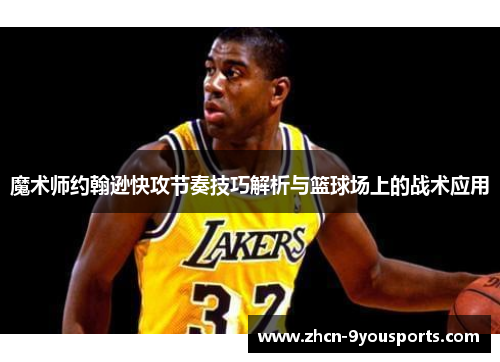 魔术师约翰逊快攻节奏技巧解析与篮球场上的战术应用 魔术师约翰逊快攻节奏技巧解析与篮球场上的战术应用