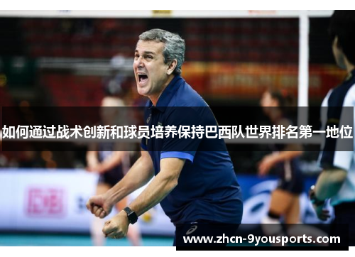 如何通过战术创新和球员培养保持巴西队世界排名第一地位 如何通过战术创新和球员培养保持巴西队世界排名第一地位