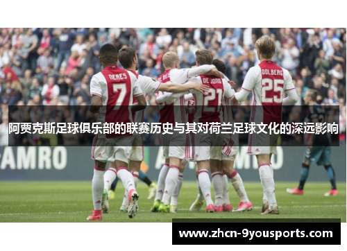 阿贾克斯足球俱乐部的联赛历史与其对荷兰足球文化的深远影响 阿贾克斯足球俱乐部的联赛历史与其对荷兰足球文化的深远影响