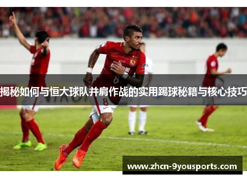 揭秘如何与恒大球队并肩作战的实用踢球秘籍与核心技巧 揭秘如何与恒大球队并肩作战的实用踢球秘籍与核心技巧