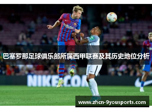 巴塞罗那足球俱乐部所属西甲联赛及其历史地位分析