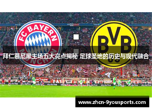 拜仁慕尼黑主场五大亮点揭秘 足球圣地的历史与现代融合