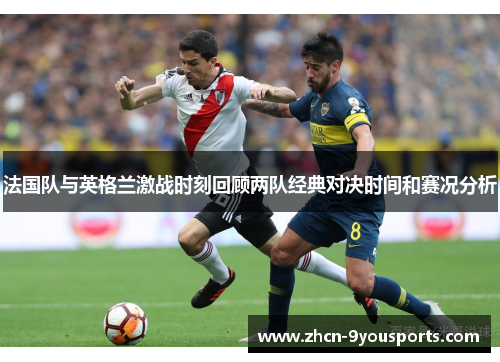 法国队与英格兰激战时刻回顾两队经典对决时间和赛况分析 法国队与英格兰激战时刻回顾两队经典对决时间和赛况分析