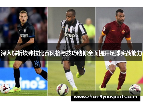 深入解析埃弗拉比赛风格与技巧助你全面提升足球实战能力 深入解析埃弗拉比赛风格与技巧助你全面提升足球实战能力