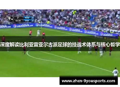 深度解读比利亚雷亚尔古派足球的技战术体系与核心哲学 深度解读比利亚雷亚尔古派足球的技战术体系与核心哲学